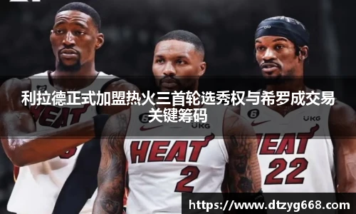 利拉德正式加盟热火三首轮选秀权与希罗成交易关键筹码