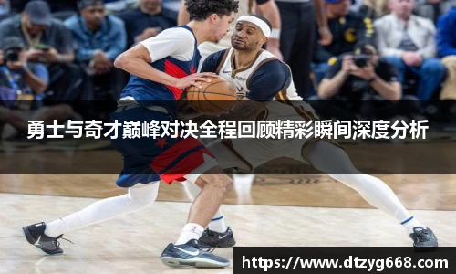 勇士与奇才巅峰对决全程回顾精彩瞬间深度分析