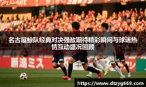 名古屋鲸队经典对决强敌期待精彩瞬间与球迷热情互动盛况回顾