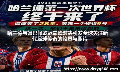 哈兰德与姆巴佩欧冠巅峰对决引发全球关注新一代足球传奇的较量与期待