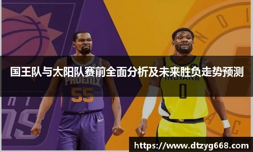 国王队与太阳队赛前全面分析及未来胜负走势预测
