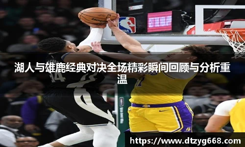 星空体育网站湖人与雄鹿经典对决全场精彩瞬间回顾与分析重温