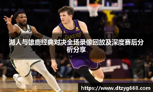星空体育网站湖人与雄鹿经典对决全场录像回放及深度赛后分析分享