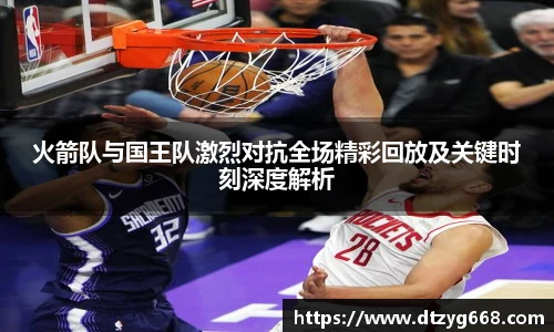 星空体育网站火箭队与国王队激烈对抗全场精彩回放及关键时刻深度解析