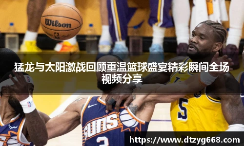 猛龙与太阳激战回顾重温篮球盛宴精彩瞬间全场视频分享